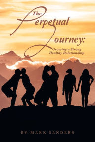 Title: The Perpetual Journey: Growing a Strong Healthy Relationship, Author: Mark Sanders