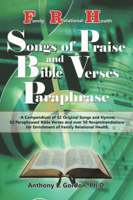 Title: Frh Songs of Praise and Bible Verses Paraphrase: A Compendium of 52 Original Songs and Hymns, 52 Paraphrased Bible Verses and 50 Recommendations for Enrichment of Family Relational Health, Author: Anthony L. Gordon Ph.D