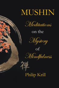 Title: Mushin: Meditations on the Mystery of Mindfulness, Author: Philip Krill