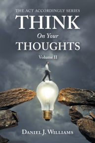 Title: Think on Your Thoughts Volume Ii: The Act Accordingly Series, Author: Daniel J. Williams