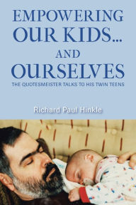 Title: Empowering Our Kids...And Ourselves: The Quotesmeister Talks to His Twin Teens, Author: Richard Paul Hinkle
