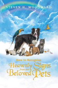 Title: How to Recognize Heavenly Signs from Our Beloved Pets, Author: Steven H. Woodward