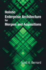 Title: Holistic Enterprise Architecture for Mergers and Acquisitions, Author: Scott A Bernard