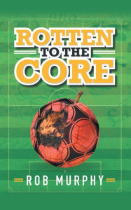 Title: Rotten to the Core, Author: Rob Murphy