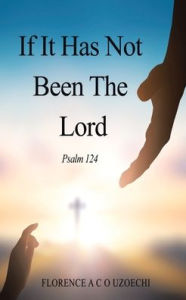 Title: If It Has Not Been the Lord: Psalm 124, Author: Florence A C O Uzoechi