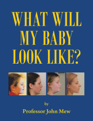Title: What Will My Baby Look Like?, Author: Professor John Mew