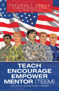 Title: Teach Encourage Empower Mentor (Teem): Sisters in Arms: Standing Shoulder to Shoulder, Author: Yolanda J. Lomax