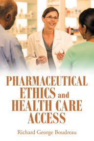 Title: Pharmaceutical Ethics and Health Care Access, Author: Richard George Boudreau