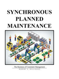 Title: Synchronous Planned Maintenance: The Business of Constraint Management, Author: Robert S. Hilligoss