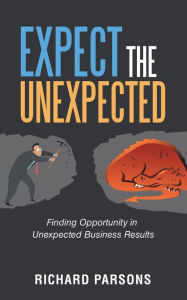 Title: Expect the Unexpected: Finding Opportunity in Unexpected Business Results, Author: Richard Parsons