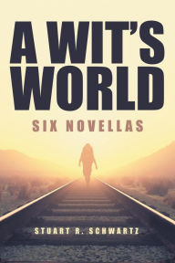Title: A Wit's World: Six Novellas, Author: Stuart R. Schwartz