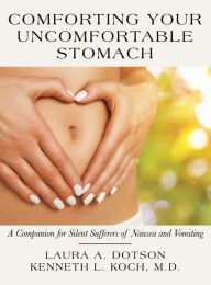 Title: Comforting Your Uncomfortable Stomach: A Companion for Silent Sufferers of Nausea and Vomiting, Author: Laura A Dotson