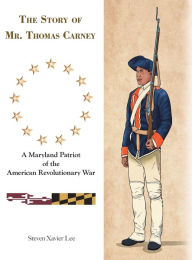 Title: The Story of Mr. Thomas Carney: A Maryland Patriot of the American Revolutionary War, Author: Steven Xavier Lee