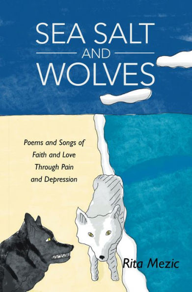 Sea Salt and Wolves: Poems and Songs of Faith and Love Through Pain and Depression