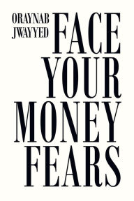 Title: Face Your Money Fears, Author: Oraynab Jwayyed