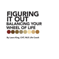 Title: Figuring It Out: Balancing Your Wheel of Life, Author: Laura King CHT NLP Life Coach