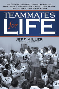 Title: Teammates for Life: The Inspiring Story of Auburn University's Unbelievable, Unforgettable and Utterly Amazin' 1972 Football Team, Then and Now, Author: Jeff Miller