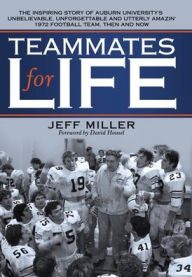 Title: Teammates for Life: The Inspiring Story of Auburn University's Unbelievable, Unforgettable and Utterly Amazin' 1972 Football Team, Then and Now, Author: Jeff Miller