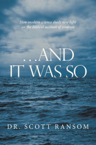 Title: ...And It Was So: How Modern Science Sheds New Light on the Biblical Account of Creation, Author: Dr. Scott Ransom