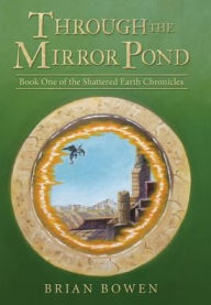 Title: Through the Mirror Pond: Book One of the Shattered Earth Chronicles, Author: Brian Bowen