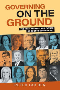 Title: Governing on the Ground: The Past, Present, and Future of County Government, Author: Peter Golden