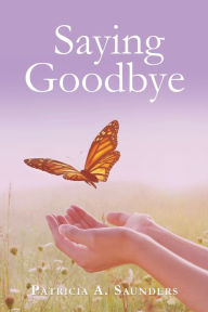 Title: Saying Goodbye, Author: Patricia A Saunders