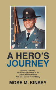 Title: A Hero's Journey: Grew up in poverty. Earned a degree while in the Military. Military Retiree. All 5 sons served in the Military., Author: Mose M Kinsey