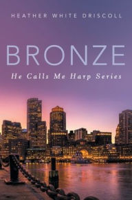 Title: Bronze: He Calls Me Harp Series, Author: Heather White Driscoll