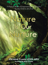 Title: Nature Is Our Nurture: A Picture Book of Empowering Life Lessons for the Child in All of Us, Author: Christine Cronin Lcsw Mph