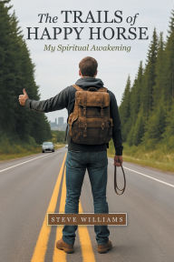 Title: The Trails of Happy Horse: My Spiritual Awakening, Author: Steve Williams