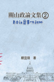 Title: 關山政論文集（2）：美中社會事件剖析: Collected Political Essays by Guan-Shan (2): Analysis for Certain China-America Social Events, Author: Yixiong Gu