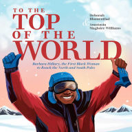 Title: To the Top of the World: Barbara Hillary, the First Black Woman to Reach the North and South Poles, Author: Deborah Blumenthal