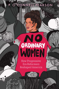 Title: No Ordinary Women: How Progressive Era Reformers Reshaped America, Author: P. O'Connell Pearson