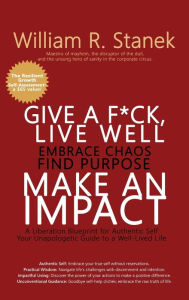 Title: Give a F*ck, Live Well, Embrace Chaos, Find Purpose, Make an Impact: A Liberation Blueprint for Authentic Self, Your Unapologetic Guide to a Well-Lived Life, Author: William R Stanek