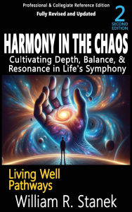 Title: Harmony in the Chaos: Cultivating Depth, Balance, & Resonance in Life's Symphony: Not your typical self-help book-this is your pathway to an authentic, purposeful life., Author: William R Stanek