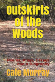 Title: Outskirts of the Woods: Poems, Plays, Essays, and a Biography, Author: Cate Murray