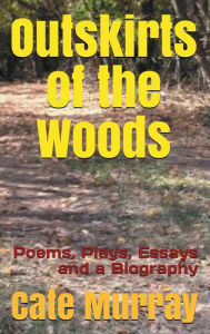 Title: Outskirts of the Woods: Poems, Plays, Essays, and a Biography, Author: Cate Murray