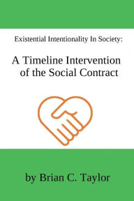 Title: Existential Intentionality in Society: A Timeline Intervention of the Social Contract:, Author: Brian Taylor