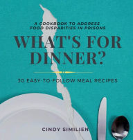 Title: What's For Dinner?: A Cookbook to Address Food Disparities in Prisons, Author: Cindy Similien