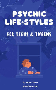 Title: Psychic Life & Styles for Teens & Tweens, Author: Ana -. Lana Gilbert