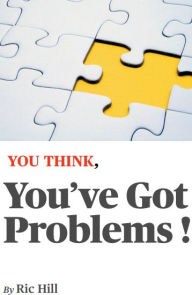 Title: YOU THINK, You've Got Problems !, Author: Ric Hill