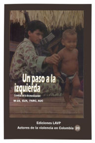 Title: Un paso a la izquierda: Crï¿½nicas de la desmovilizaciï¿½n M-19, Eln, Farc, AUC, Author: Ediciones Lavp