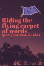 Riding the flying carpet of words (poetry journal for kids): A poetry starter notebook with word & imagery prompt, and also a poem journal for writing.