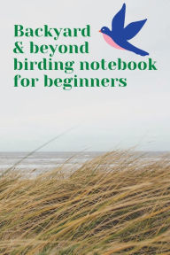 Title: Backyard & beyond birding notebook for beginners: A handy bird journal for beginners & even experienced birdwatchers. Identify birds w prompts for detailed descriptions., Author: Bluejay Publishing