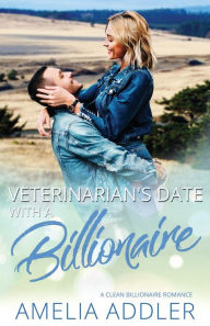 Title: Veterinarian's Date with a Billionaire: a clean billionaire romance, Author: Amelia Addler