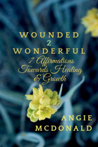 Title: Wounded2Wonderful: Seven Affirmations Towards Healing & Growth:, Author: Angie McDonald