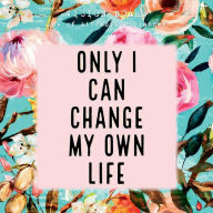 Title: ONLY I CAN CHANGE MY OWN LIFE Law of attraction planner - Vision Board & Wish List Goal Getter: Floral Pattern Secret Workbook Bucket List Journal Maximize Productivity Increase Happiness & Achieve Your Wildest Goals, Author: Natural Calm