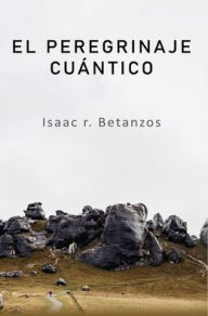 Title: El Peregrinaje Cuï¿½ntico: Una Prospecciï¿½n Existencial Hacia el Yo Cuï¿½ntico, Author: Isaac R. Betanzos