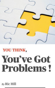 Title: YOU THINK, You've Got Problems !, Author: Ric Hill