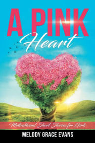 Title: A Pink Heart: Motivational Short Stories for Girls, Author: Melody Grace Evans